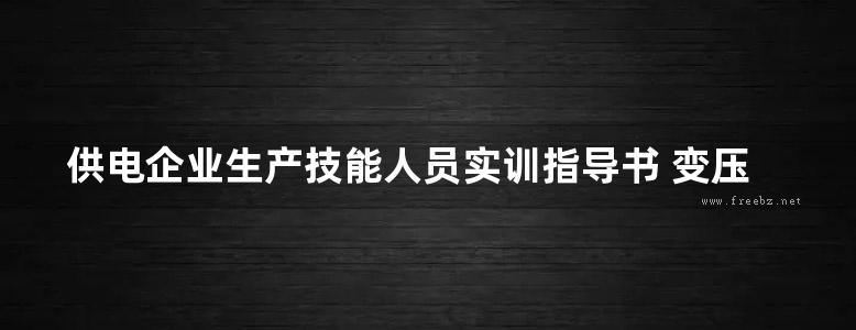 供电企业生产技能人员实训指导书 变压器检修